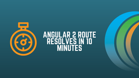 Angular Route Resolves in 10 Minutes