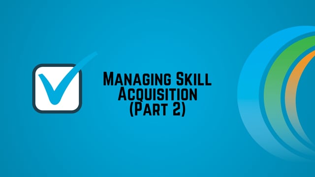Managing Skill Acquisition (Part 2)