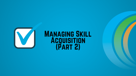 Managing Skill Acquisition (Part 2)