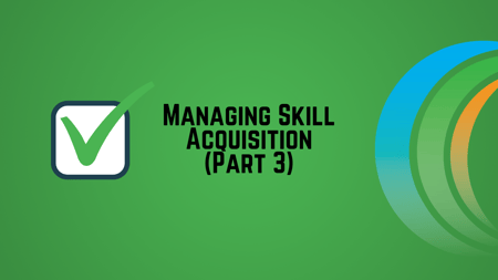 Managing Skill Acquisition (Part 3)